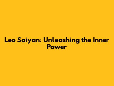 Leo Saiyan: Unleashing the Inner Power