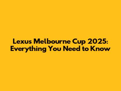 Lexus Melbourne Cup 2025: Everything You Need to Know