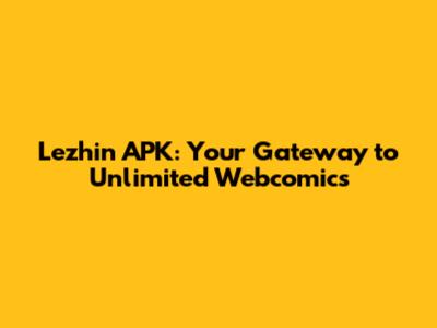 Lezhin APK: Your Gateway to Unlimited Webcomics