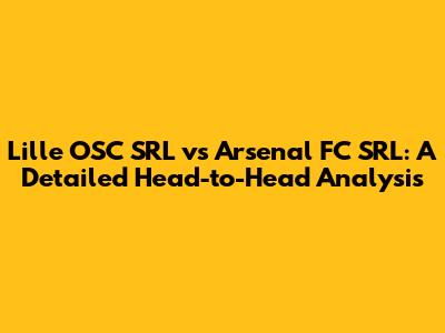 Lille OSC SRL vs Arsenal FC SRL: A Detailed Head-to-Head Analysis