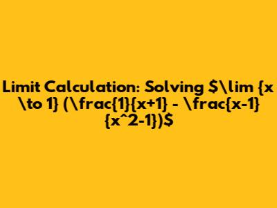Limit Calculation: Solving $\lim_{x \to 1} (\frac{1}{x+1} - \frac{x-1}{x^2-1})$