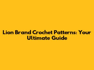 Lion Brand Crochet Patterns: Your Ultimate Guide
