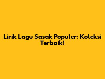 Lirik Lagu Sasak Populer: Koleksi Terbaik!