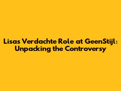 Lisa's 'Verdachte' Role at GeenStijl: Unpacking the Controversy