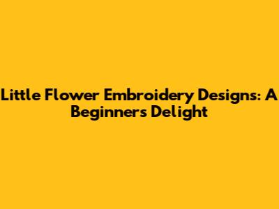 Little Flower Embroidery Designs: A Beginner's Delight