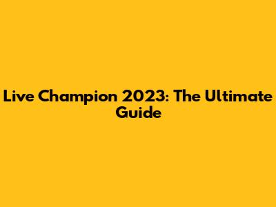 Live Champion 2023: The Ultimate Guide
