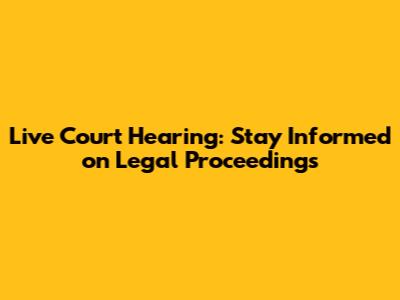 Live Court Hearing: Stay Informed on Legal Proceedings