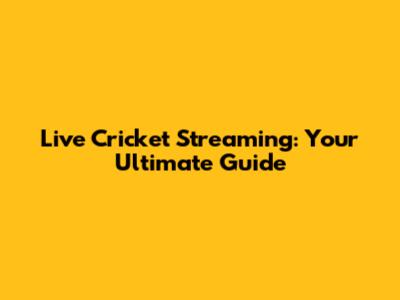 Live Cricket Streaming: Your Ultimate Guide