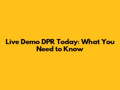 Live Demo DPR Today: What You Need to Know