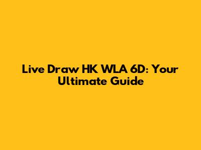 Live Draw HK WLA 6D: Your Ultimate Guide