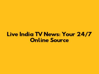 Live India TV News: Your 24/7 Online Source