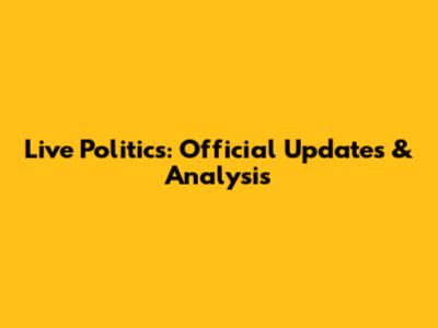 Live Politics: Official Updates & Analysis