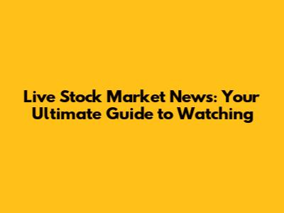 Live Stock Market News: Your Ultimate Guide to Watching