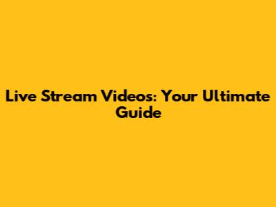 Live Stream Videos: Your Ultimate Guide