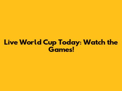 Live World Cup Today: Watch the Games!
