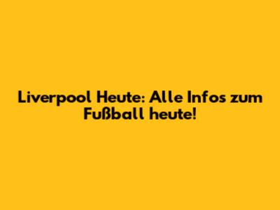 Liverpool Heute: Alle Infos zum Fußball heute!