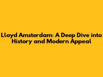 Lloyd Amsterdam: A Deep Dive into History and Modern Appeal