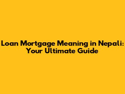 Loan Mortgage Meaning in Nepali: Your Ultimate Guide