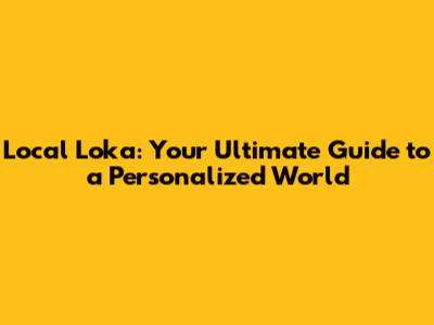 Local Loka: Your Ultimate Guide to a Personalized World