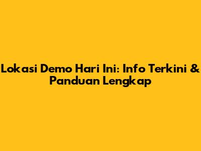 Lokasi Demo Hari Ini: Info Terkini & Panduan Lengkap