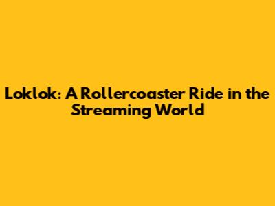 Loklok: A Rollercoaster Ride in the Streaming World