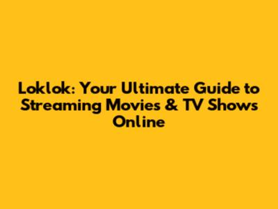 Loklok: Your Ultimate Guide to Streaming Movies & TV Shows Online