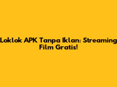 Loklok APK Tanpa Iklan: Streaming Film Gratis!