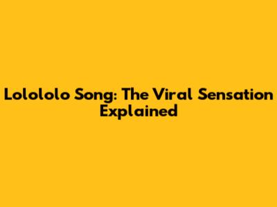 Lolololo Song: The Viral Sensation Explained