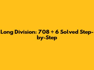 Long Division: 708 ÷ 6 Solved Step-by-Step