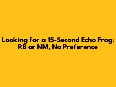 Looking for a 15-Second Echo Frog: RB or NM, No Preference