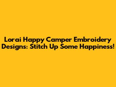 Lorai Happy Camper Embroidery Designs: Stitch Up Some Happiness!