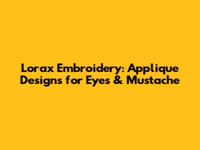 Lorax Embroidery: Applique Designs for Eyes & Mustache