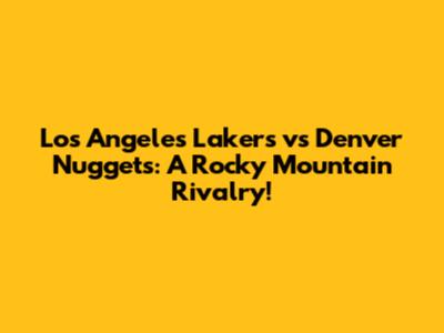 Los Angeles Lakers vs Denver Nuggets: A Rocky Mountain Rivalry!