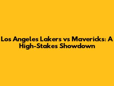 Los Angeles Lakers vs Mavericks: A High-Stakes Showdown