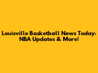 Louisville Basketball News Today: NBA Updates & More!