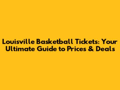 Louisville Basketball Tickets: Your Ultimate Guide to Prices & Deals