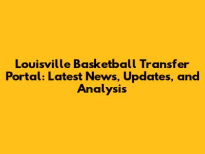 Louisville Basketball Transfer Portal: Latest News, Updates, and Analysis
