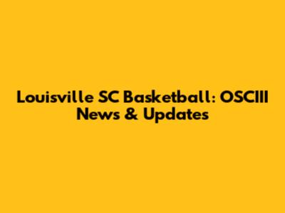 Louisville SC Basketball: OSCIII News & Updates