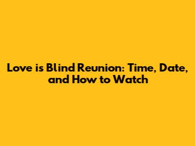 Love is Blind Reunion: Time, Date, and How to Watch