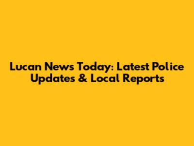 Lucan News Today: Latest Police Updates & Local Reports