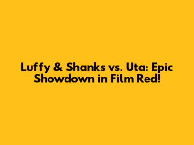 Luffy & Shanks vs. Uta: Epic Showdown in Film Red!