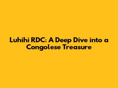 Luhihi RDC: A Deep Dive into a Congolese Treasure