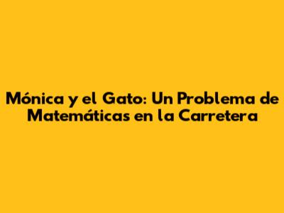 Mónica y el Gato: Un Problema de Matemáticas en la Carretera