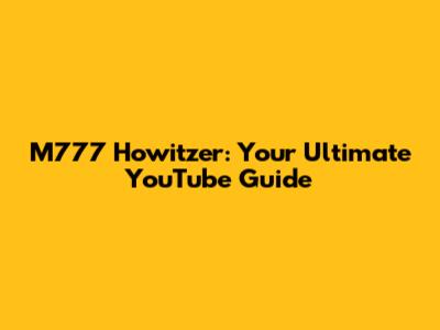M777 Howitzer: Your Ultimate YouTube Guide