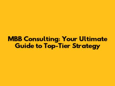MBB Consulting: Your Ultimate Guide to Top-Tier Strategy