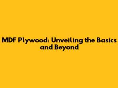 MDF Plywood: Unveiling the Basics and Beyond