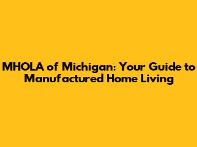 MHOLA of Michigan: Your Guide to Manufactured Home Living