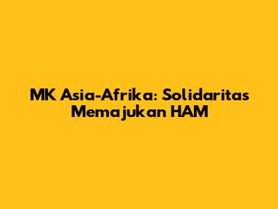MK Asia-Afrika: Solidaritas Memajukan HAM
