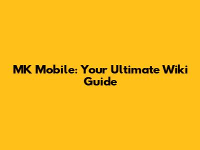 MK Mobile: Your Ultimate Wiki Guide