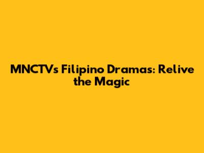 MNCTV's Filipino Dramas: Relive the Magic
